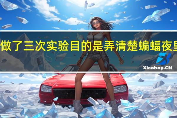 科学家做了三次实验目的是弄清楚蝙蝠夜里飞行靠什么