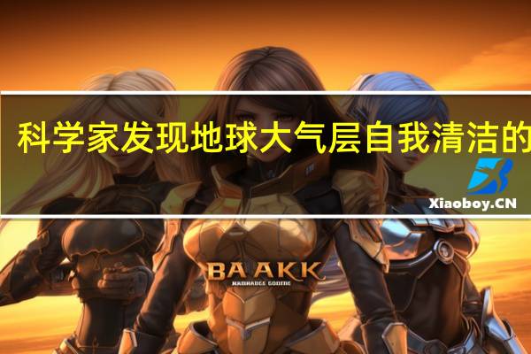 科学家发现地球大气层自我清洁的方法