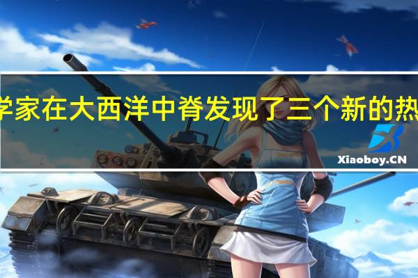 科学家在大西洋中脊发现了三个新的热液喷口场