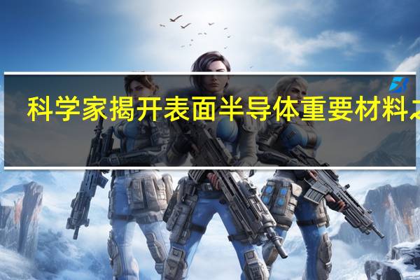 科学家揭开表面半导体重要材料之谜