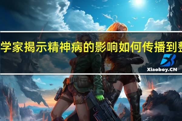 科学家揭示精神病的影响如何传播到整个大脑