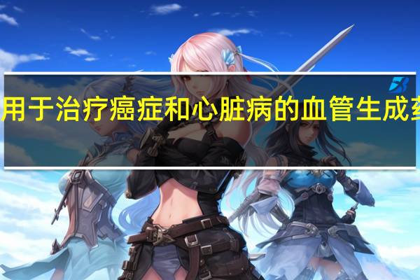 科学家确定一些用于治疗癌症和心脏病的血管生成药物如何导致血管疾病