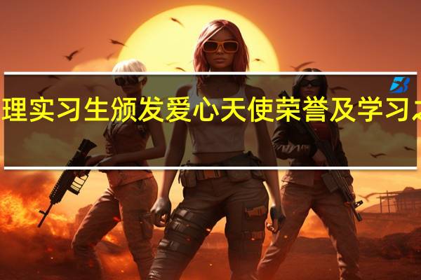 科室给护理实习生颁发爱心天使荣誉及学习之心有什么区别