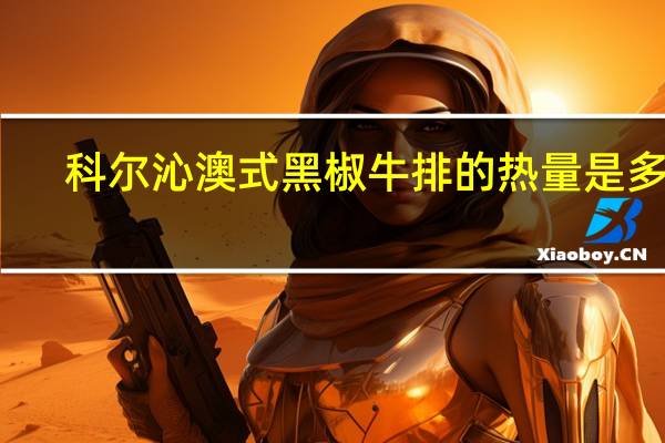 科尔沁 澳式黑椒牛排的热量是多少