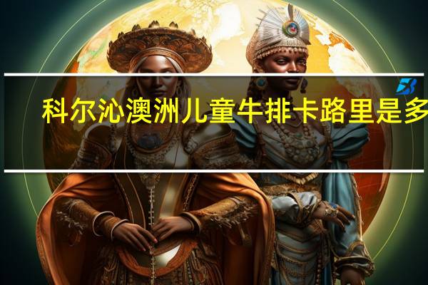 科尔沁 澳洲儿童牛排卡路里是多少