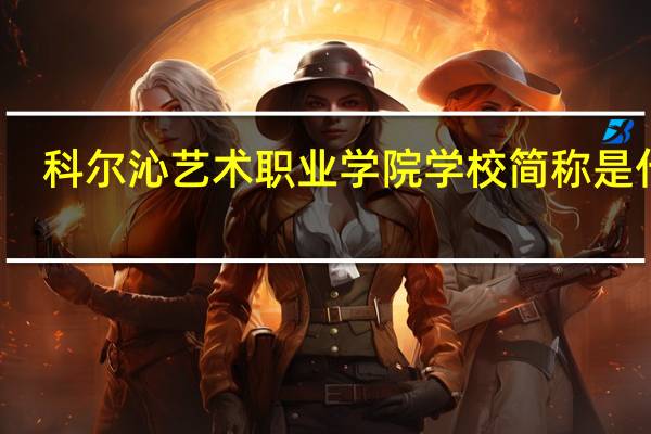 科尔沁艺术职业学院学校简称是什么