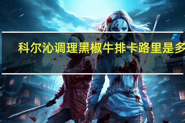 科尔沁 调理黑椒牛排卡路里是多少