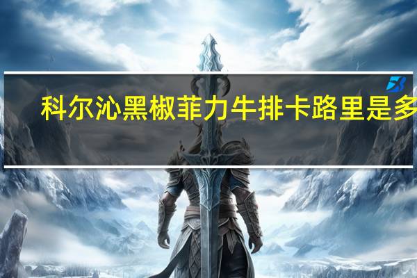 科尔沁 黑椒菲力牛排卡路里是多少