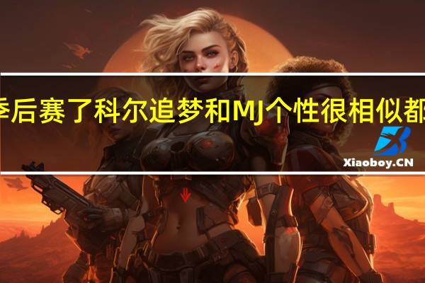 科尔维金斯已经准备好打季后赛了 科尔追梦和MJ个性很相似都有王者霸气竞争力追梦更情绪化