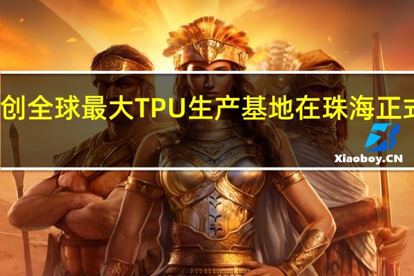 科思创全球最大TPU生产基地在珠海正式开工建设