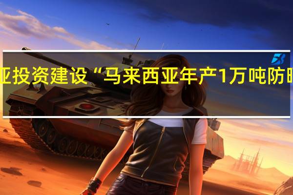 科思股份公告拟在马来西亚投资建设“马来西亚年产1万吨防晒系列产品项目”项目总投资约7.11亿元