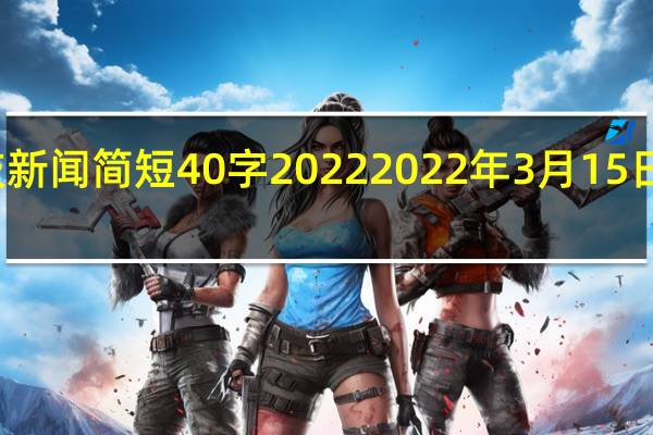 科技新闻简短40字2022 2022年3月15日新闻摘抄