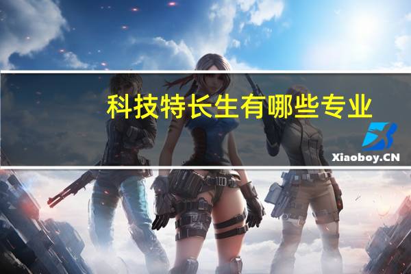 科技特长生有哪些专业