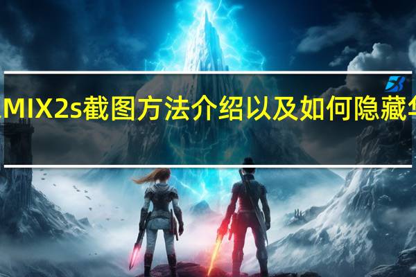 科普小米MIX2s截图方法介绍以及如何隐藏华为P20刘海平