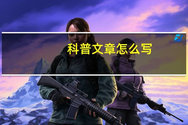 科普文章怎么写(科学知识（科普文章怎么写）
