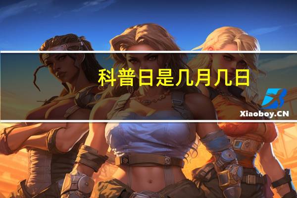 科普日是几月几日?（科普日是几月几日）