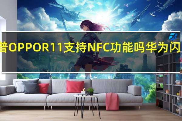 科普OPPO R11支持NFC功能吗 华为闪门多少钱？