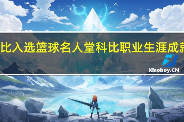 科比入选篮球名人堂 科比职业生涯成就有哪些