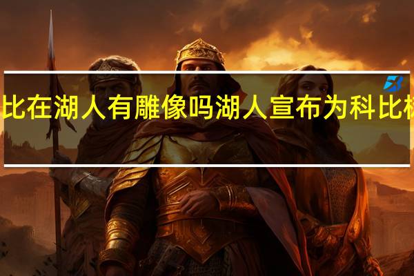 科比在湖人有雕像吗 湖人宣布为科比树立雕像