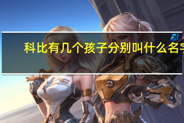 科比有几个孩子分别叫什么名字（科比有几个孩子）