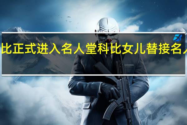 科比正式进入名人堂 科比女儿替接名人堂戒指