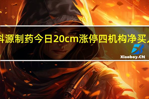 科源制药今日20cm涨停 四机构净买入6373.44万元