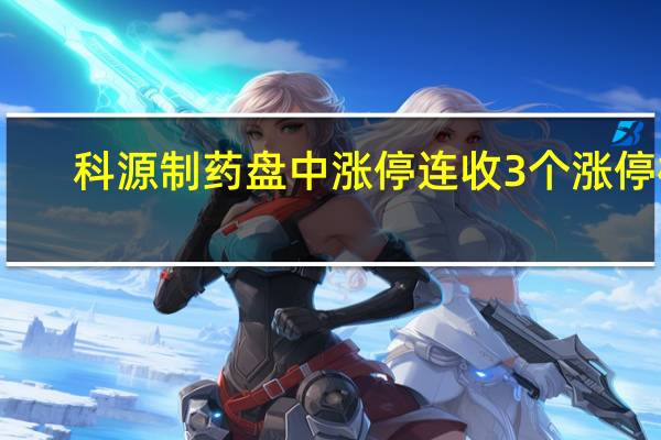 科源制药盘中涨停连收3个涨停板