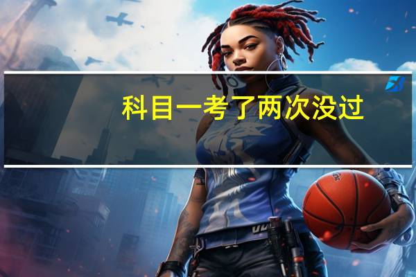 科目一考了两次没过，怎么办好尴尬