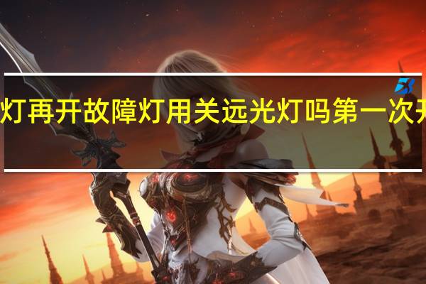 科目三开大灯再开故障灯用关远光灯吗 第一次开着灯还是关着灯