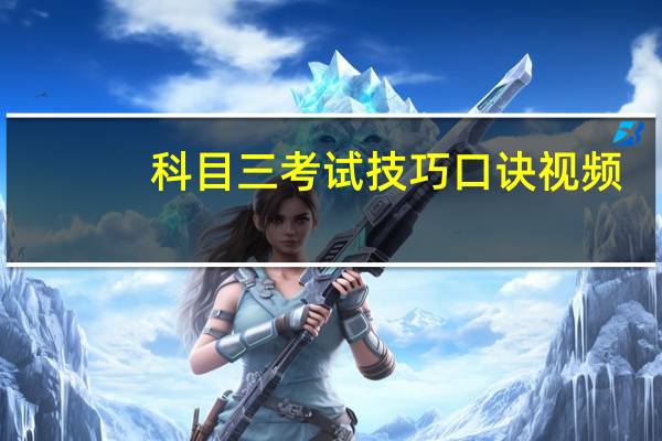 科目三考试技巧口诀视频（科目三考试技巧口诀）