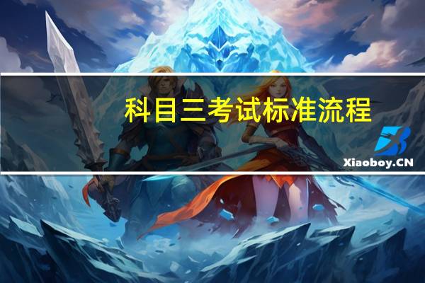 科目三考试标准流程（科目三考试内容及合格标准以及注意事项）