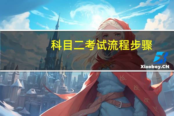 科目二考试流程步骤(科目二考试详细流程)