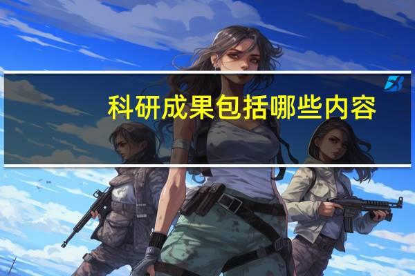 科研成果包括哪些内容（科研成果包括哪些内容）