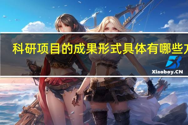 科研项目的成果形式具体有哪些方面（科研项目的成果形式具体有哪些）