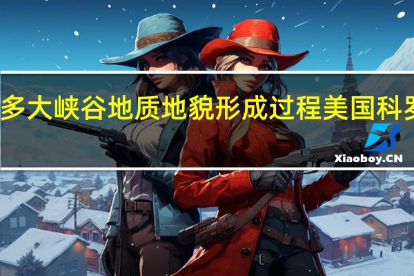 科罗拉多大峡谷地质地貌形成过程 美国科罗拉多大峡谷　　