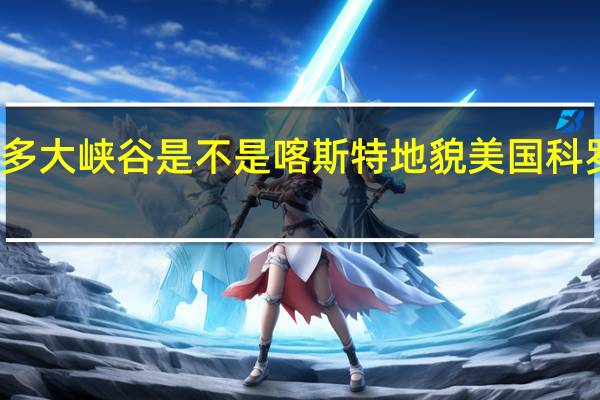 科罗拉多大峡谷是不是喀斯特地貌 美国科罗拉多大峡谷