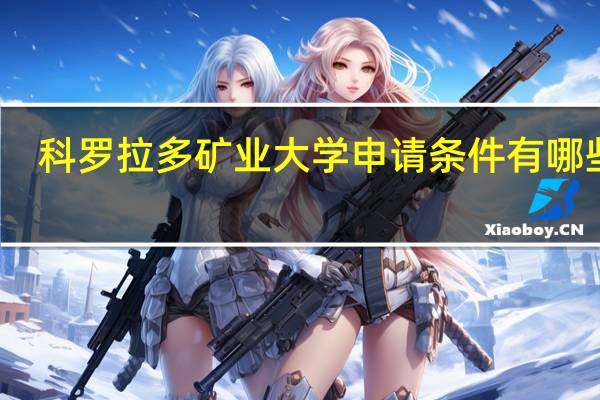 科罗拉多矿业大学申请条件有哪些呢