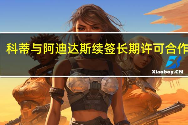 科蒂与阿迪达斯续签长期许可合作协议