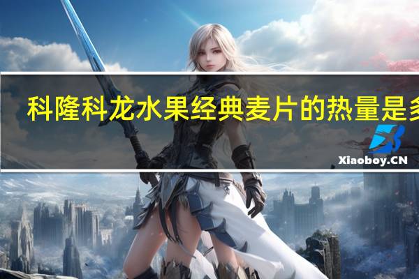 科隆科龙 水果经典麦片的热量是多少