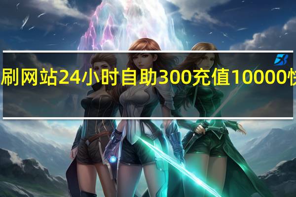 秒刷网站24小时自助 300充值10000快币渠道(秒刷网低价)