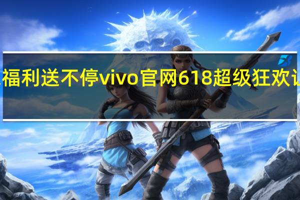 秒杀福利送不停 vivo官网618超级狂欢让利消费者