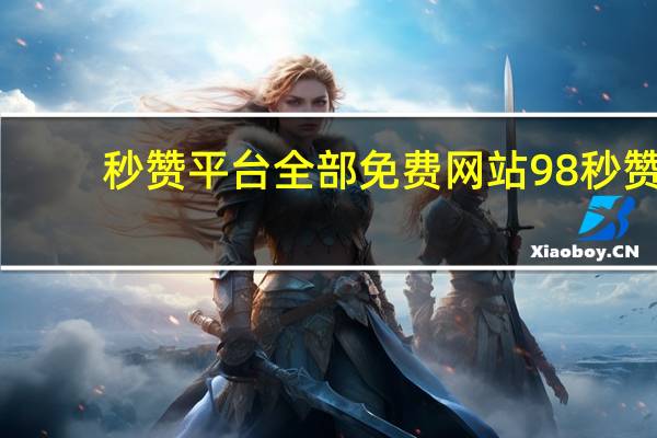 秒赞平台全部免费网站 98秒赞(秒赞网是什么意思)