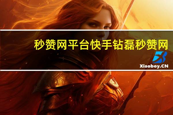 秒赞网平台快手 钻磊秒赞网(秒赞网是干什么的)