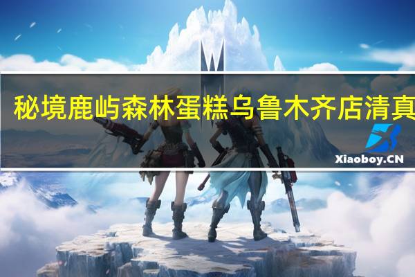 秘境鹿屿森林蛋糕乌鲁木齐店清真的吗