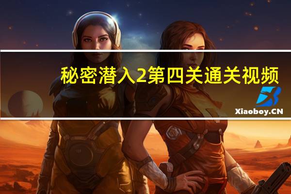 秘密潜入2第四关通关视频（秘密潜入2攻略）