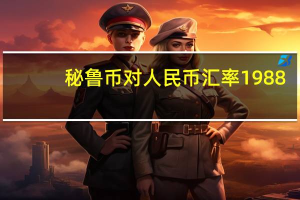 秘鲁币对人民币汇率1988（秘鲁币对人民币汇率）