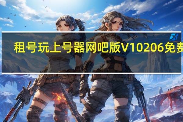 租号玩上号器网吧版 V10206 免费版（租号玩上号器网吧版 V10206 免费版功能简介）