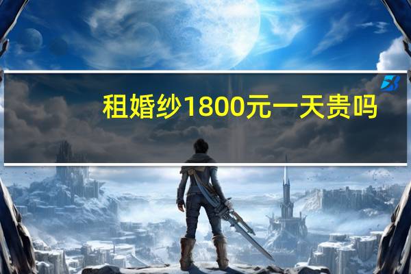 租婚纱1800元一天贵吗