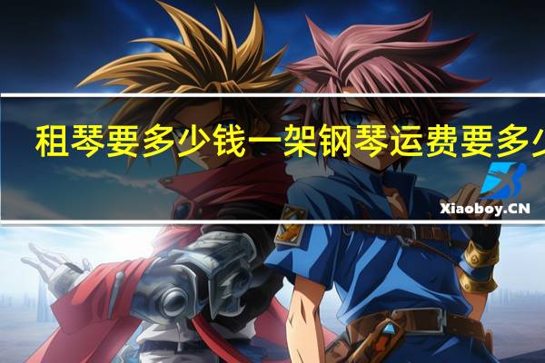 租琴要多少钱 一架钢琴运费要多少钱
