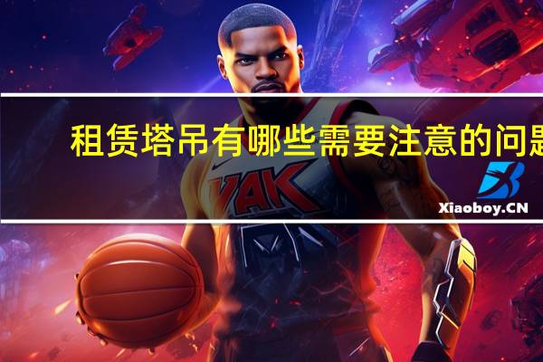 租赁塔吊有哪些需要注意的问题，需要什么证件来保障